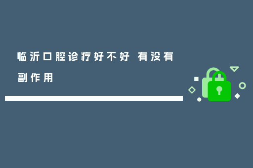 临沂口腔诊疗好不好 有没有副作用