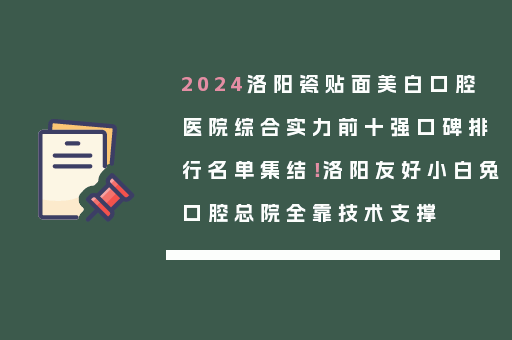 2024洛阳瓷贴面美白口腔医院综合实力前十强口碑排行名单集结！洛阳友好小白兔口腔总院全靠技术支撑