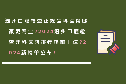 温州口腔检查正规齿科医院哪家更专业？2024温州口腔检查牙科医院排行榜前十位？2024新榜单公布！