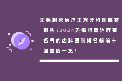 无锡根管治疗正规牙科医院有哪些？2024无锡根管治疗有名气的齿科医院排名榜前十强靠谱一览！