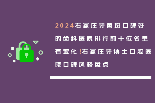 2024石家庄牙菌斑口碑好的齿科医院排行前十位名单有变化！石家庄牙博士口腔医院口碑风格盘点