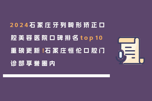 2024石家庄牙列畸形矫正口腔美容医院口碑排名top10重磅更新！石家庄恒伦口腔门诊部享誉圈内