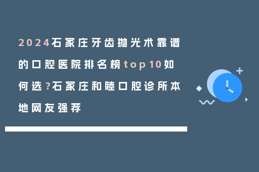 2024石家庄牙齿抛光术靠谱的口腔医院排名榜top10如何选？石家庄和睦口腔诊所本地网友强荐
