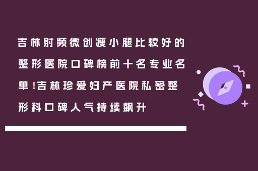 吉林射频微创瘦小腿比较好的整形医院口碑榜前十名专业名单！吉林珍爱妇产医院私密整形科口碑人气持续飙升