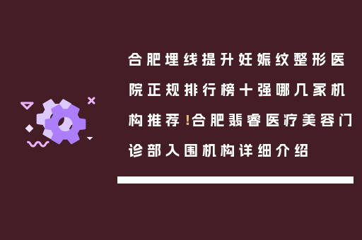 合肥埋线提升妊娠纹整形医院正规排行榜十强哪几家机构推荐！合肥翡睿医疗美容门诊部入围机构详细介绍