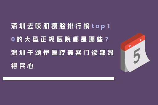 深圳去咬肌瘦脸排行榜top10的大型正规医院都是哪些？深圳千颂伊医疗美容门诊部深得民心