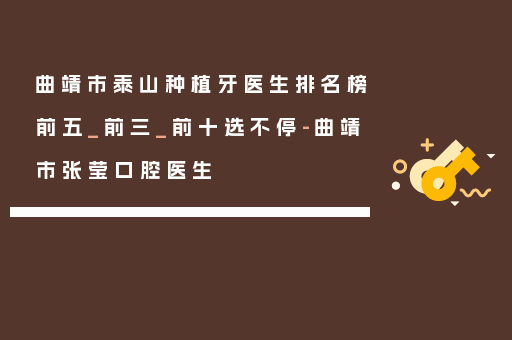曲靖市泰山种植牙医生排名榜前五_前三_前十选不停-曲靖市张莹口腔医生