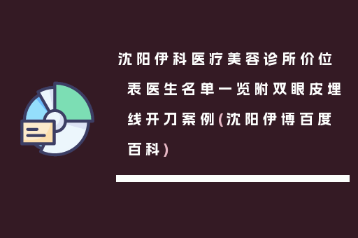 沈阳伊科医疗美容诊所价位表医生名单一览附双眼皮埋线开刀案例(沈阳伊博百度百科)