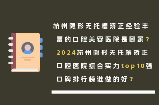 杭州隐形无托槽矫正经验丰富的口腔美容医院是哪家？2024杭州隐形无托槽矫正口腔医院综合实力top10强口碑排行榜谁做的好？
