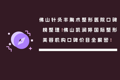 佛山针灸丰胸术整形医院口碑榜整理！佛山凯润婷国际整形美容机构口碑价目全解密！