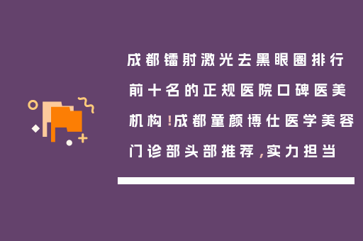 成都镭射激光去黑眼圈排行前十名的正规医院口碑医美机构！成都童颜博仕医学美容门诊部头部推荐，实力担当