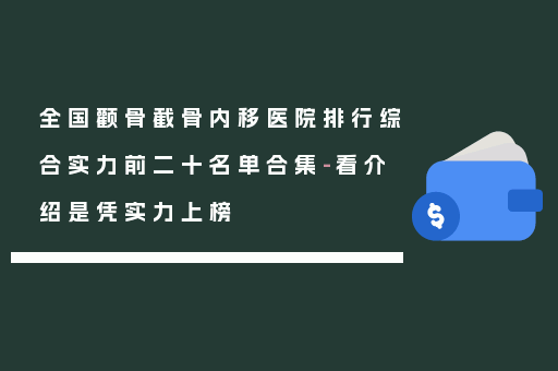 全国颧骨截骨内移医院排行综合实力前二十名单合集-看介绍是凭实力上榜