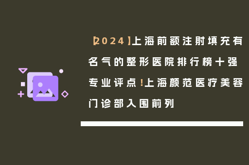 【2024】上海前额注射填充有名气的整形医院排行榜十强专业评点！上海颜范医疗美容门诊部入围前列