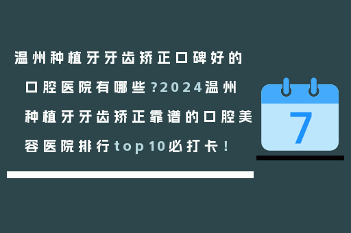 温州种植牙牙齿矫正口碑好的口腔医院有哪些？2024温州种植牙牙齿矫正靠谱的口腔美容医院排行top10必打卡！