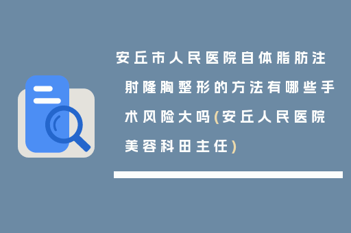 安丘市人民医院自体脂肪注射隆胸整形的方法有哪些手术风险大吗(安丘人民医院美容科田主任)