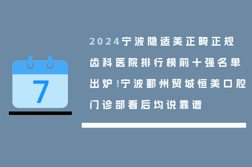 2024宁波隐适美正畸正规齿科医院排行榜前十强名单出炉！宁波鄞州贸城恒美口腔门诊部看后均说靠谱