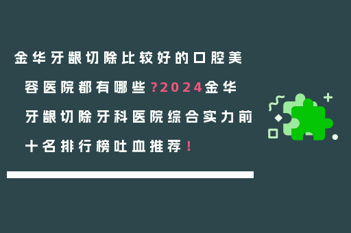 金华牙龈切除比较好的口腔美容医院都有哪些？2024金华牙龈切除牙科医院综合实力前十名排行榜吐血推荐！