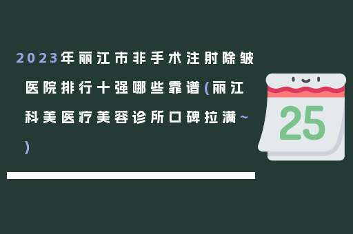 2023年丽江市非手术注射除皱医院排行十强哪些靠谱(丽江科美医疗美容诊所口碑拉满~)