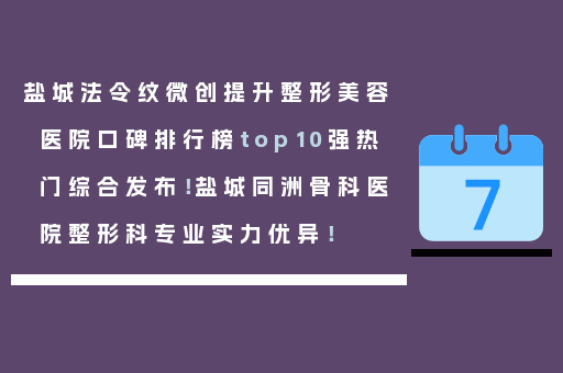 盐城法令纹微创提升整形美容医院口碑排行榜top10强热门综合发布！盐城同洲骨科医院整形科专业实力优异！