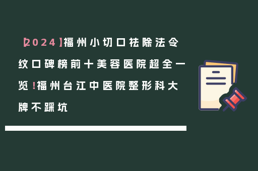 【2024】福州小切口祛除法令纹口碑榜前十美容医院超全一览！福州台江中医院整形科大牌不踩坑