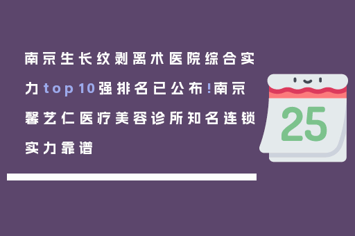 南京生长纹剥离术医院综合实力top10强排名已公布!南京馨艺仁医疗美容诊所知名连锁实力靠谱
