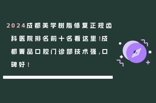2024成都美学树脂修复正规齿科医院排名前十名看这里！成都菁品口腔门诊部技术强，口碑好！