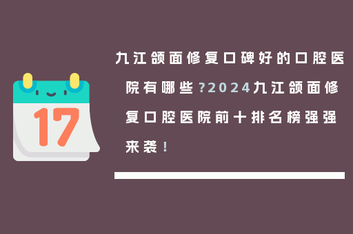 九江颌面修复口碑好的口腔医院有哪些？2024九江颌面修复口腔医院前十排名榜强强来袭！