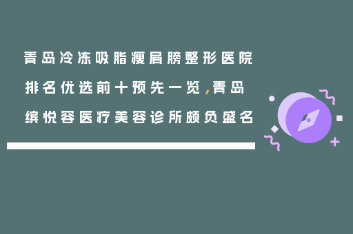 青岛冷冻吸脂瘦肩膀整形医院排名优选前十预先一览，青岛缤悦容医疗美容诊所颇负盛名