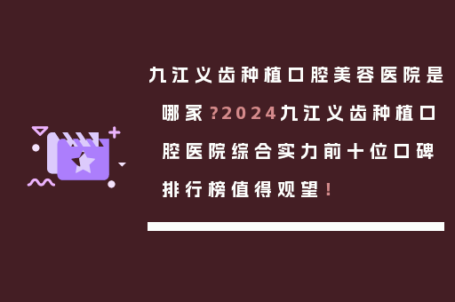 九江义齿种植口腔美容医院是哪家？2024九江义齿种植口腔医院综合实力前十位口碑排行榜值得观望！