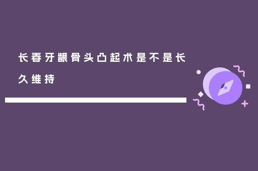 长春牙龈骨头凸起术是不是长久维持