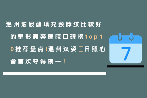 温州玻尿酸填充颈脖纹比较好的整形美容医院口碑榜top10推荐盘点！温州汉姿．月照心舍首次夺得榜一！