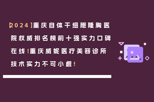 【2024】重庆自体干细胞隆胸医院权威排名榜前十强实力口碑在线！重庆威妮医疗美容诊所技术实力不可小觑!