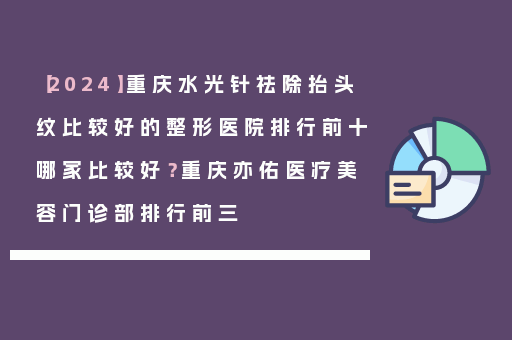 【2024】重庆水光针祛除抬头纹比较好的整形医院排行前十哪家比较好？重庆亦佑医疗美容门诊部排行前三