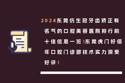2024东莞仿生冠牙齿矫正有名气的口腔美容医院排行前十佳信息一览！东莞虎门好佰年口腔门诊部技术实力深受好评！