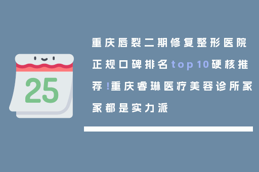 重庆唇裂二期修复整形医院正规口碑排名top10硬核推荐！重庆睿琳医疗美容诊所家家都是实力派