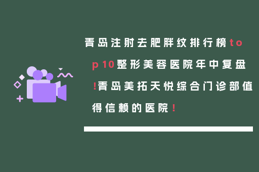 青岛注射去肥胖纹排行榜top10整形美容医院年中复盘！青岛美拓天悦综合门诊部值得信赖的医院！