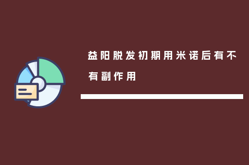 益阳脱发初期用米诺后有不有副作用