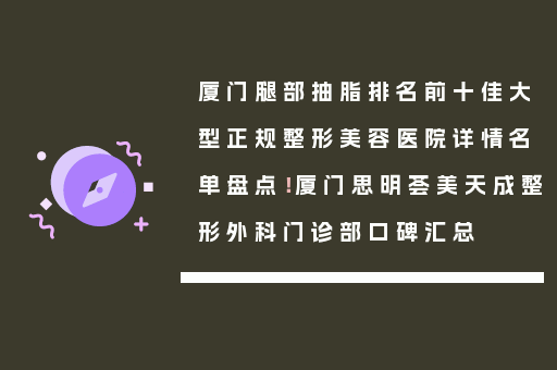 厦门腿部抽脂排名前十佳大型正规整形美容医院详情名单盘点！厦门思明荟美天成整形外科门诊部口碑汇总