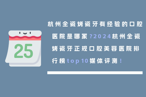 杭州全瓷烤瓷牙有经验的口腔医院是哪家？2024杭州全瓷烤瓷牙正规口腔美容医院排行榜top10媒体评测！