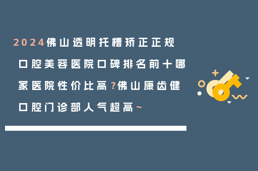 2024佛山透明托槽矫正正规口腔美容医院口碑排名前十哪家医院性价比高？佛山康齿健口腔门诊部人气超高~