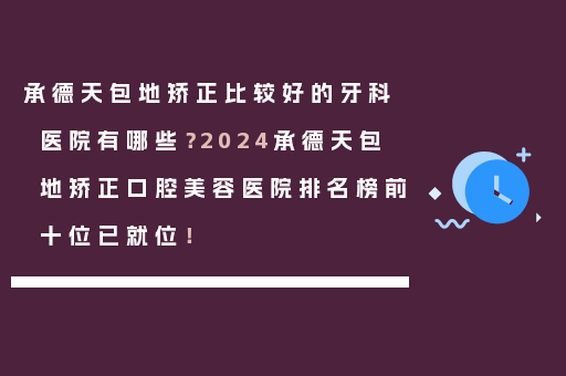 承德天包地矫正比较好的牙科医院有哪些？2024承德天包地矫正口腔美容医院排名榜前十位已就位！