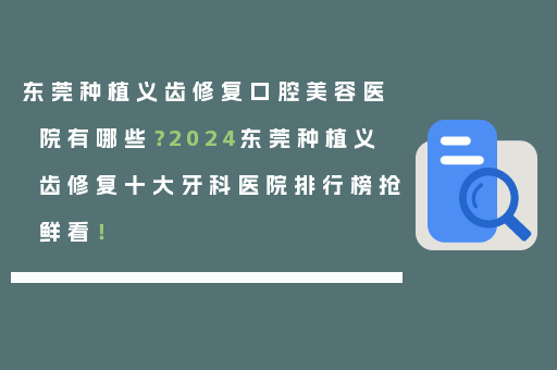 东莞种植义齿修复口腔美容医院有哪些？2024东莞种植义齿修复十大牙科医院排行榜抢鲜看！