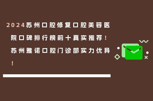2024苏州口腔修复口腔美容医院口碑排行榜前十真实推荐！苏州雅诺口腔门诊部实力优异！