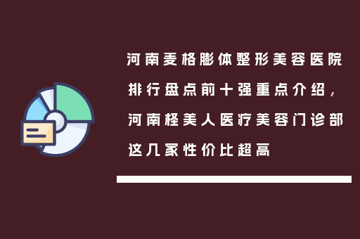 河南麦格膨体整形美容医院排行盘点前十强重点介绍，河南柽美人医疗美容门诊部这几家性价比超高