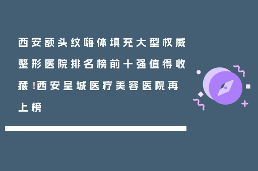 西安额头纹嗨体填充大型权威整形医院排名榜前十强值得收藏！西安皇城医疗美容医院再上榜