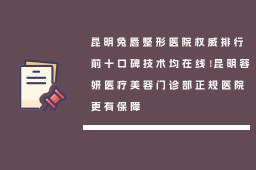 昆明兔唇整形医院权威排行前十口碑技术均在线！昆明容妍医疗美容门诊部正规医院更有保障