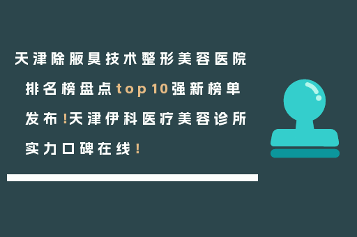 天津除腋臭技术整形美容医院排名榜盘点top10强新榜单发布！天津伊科医疗美容诊所实力口碑在线！