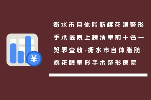 衡水市自体脂肪桃花眼整形手术医院上榜清单前十名一览表查收-衡水市自体脂肪桃花眼整形手术整形医院