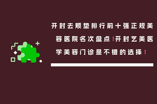 开封去颊垫排行前十强正规美容医院名次盘点！开封艺美医学美容门诊是不错的选择！
