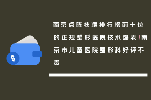 南京点阵祛痘排行榜前十位的正规整形医院技术爆表！南京市儿童医院整形科好评不贵